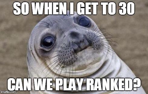 Awkward Moment Sealion Meme | SO WHEN I GET TO 30 CAN WE PLAY RANKED? | image tagged in memes,awkward moment sealion,LeagueOfMemes | made w/ Imgflip meme maker