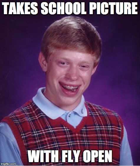 Bad Luck Brian | TAKES SCHOOL PICTURE WITH FLY OPEN | image tagged in memes,bad luck brian | made w/ Imgflip meme maker