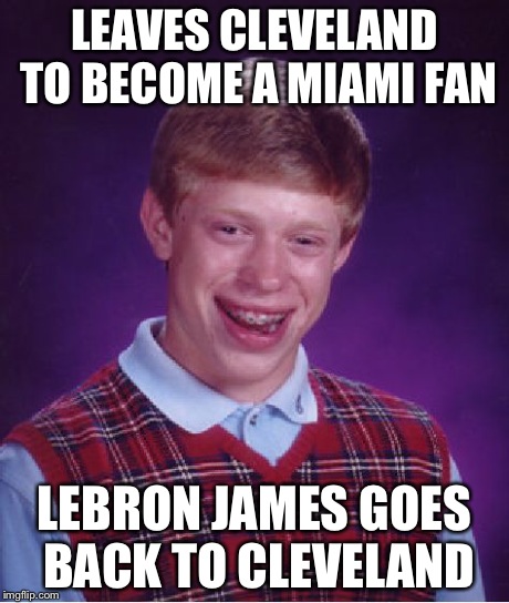 Bad Luck Brian Meme | LEAVES CLEVELAND TO BECOME A MIAMI FAN LEBRON JAMES GOES BACK TO CLEVELAND | image tagged in memes,bad luck brian,lebron james,cleveland cavalers | made w/ Imgflip meme maker