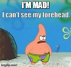 I'M MAD! | image tagged in i can't see my forehead | made w/ Imgflip meme maker