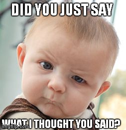 Skeptical Baby Meme | DID YOU JUST SAY WHAT I THOUGHT YOU SAID? | image tagged in memes,skeptical baby | made w/ Imgflip meme maker