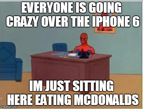 Spiderman Computer Desk Meme | EVERYONE IS GOING CRAZY OVER THE IPHONE 6 IM JUST SITTING HERE EATING MCDONALDS | image tagged in memes,spiderman computer desk,spiderman | made w/ Imgflip meme maker