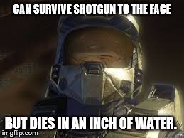 Halo Logic | CAN SURVIVE SHOTGUN TO THE FACE BUT DIES IN AN INCH OF WATER. | image tagged in lol,derp,lol didnt read,logic,technology,pc | made w/ Imgflip meme maker