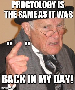 Back In My Day Meme | PROCTOLOGY IS THE SAME AS IT WAS BACK IN MY DAY! "     " | image tagged in memes,back in my day | made w/ Imgflip meme maker