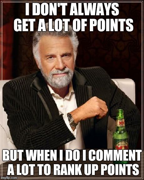 IT'S THE SECRET | I DON'T ALWAYS GET A LOT OF POINTS BUT WHEN I DO I COMMENT A LOT TO RANK UP POINTS | image tagged in memes,the most interesting man in the world | made w/ Imgflip meme maker