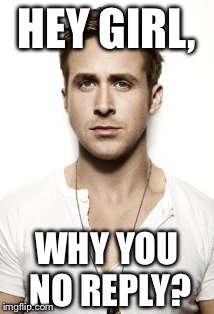 Ryan Gosling | HEY GIRL, WHY YOU NO REPLY? | image tagged in memes,ryan gosling | made w/ Imgflip meme maker