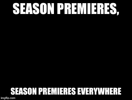 X, X Everywhere Meme | SEASON PREMIERES, SEASON PREMIERES EVERYWHERE | image tagged in memes,x x everywhere | made w/ Imgflip meme maker