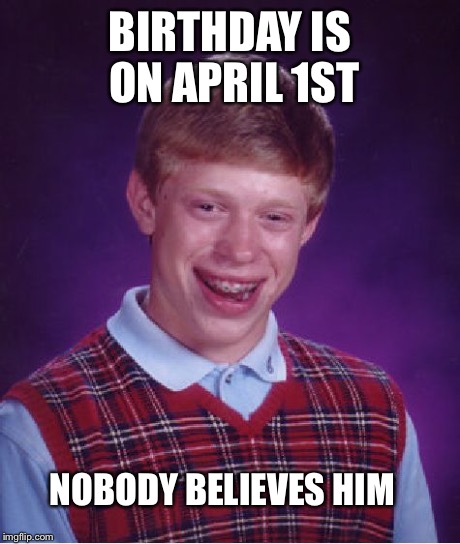 Bad Luck Brian Meme | BIRTHDAY IS ON APRIL 1ST NOBODY BELIEVES HIM | image tagged in memes,bad luck brian | made w/ Imgflip meme maker