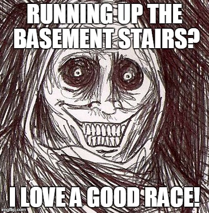 Unwanted House Guest | RUNNING UP THE BASEMENT STAIRS? I LOVE A GOOD RACE! | image tagged in memes,unwanted house guest | made w/ Imgflip meme maker