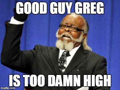 Too Damn High | GOOD GUY GREG IS TOO DAMN HIGH | image tagged in memes,too damn high | made w/ Imgflip meme maker