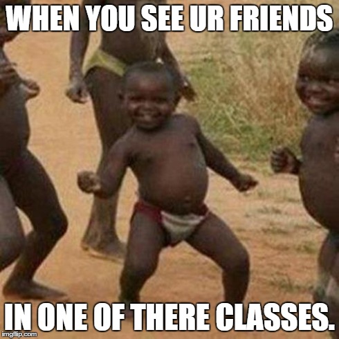 Third World Success Kid | WHEN YOU SEE UR FRIENDS IN ONE OF THERE CLASSES. | image tagged in memes,third world success kid | made w/ Imgflip meme maker