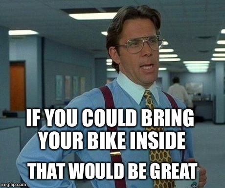 That Would Be Great | IF YOU COULD BRING YOUR BIKE INSIDE THAT WOULD BE GREAT | image tagged in memes,that would be great | made w/ Imgflip meme maker