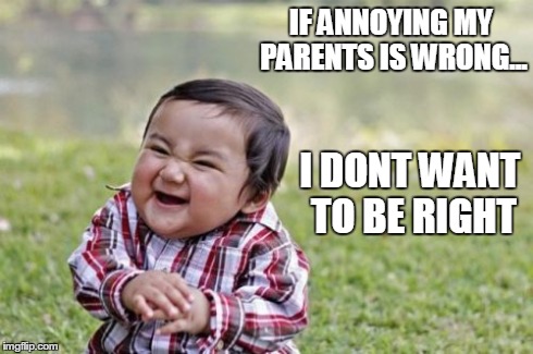 Evil Toddler | IF ANNOYING MY PARENTS IS WRONG... I DONT WANT TO BE RIGHT | image tagged in memes,evil toddler | made w/ Imgflip meme maker