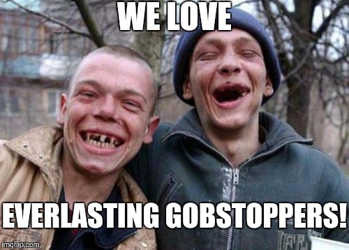 Ugly Twins | WE LOVE EVERLASTING GOBSTOPPERS! | image tagged in memes,ugly twins | made w/ Imgflip meme maker