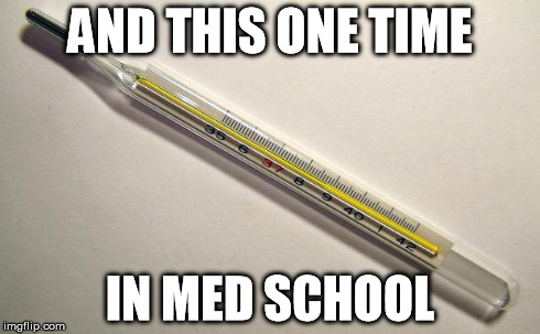 AND THIS ONE TIME IN MED SCHOOL | image tagged in thermometer,memes | made w/ Imgflip meme maker