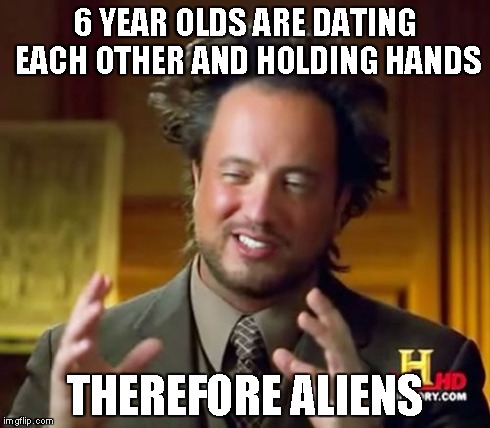 Ancient Aliens | 6 YEAR OLDS ARE DATING EACH OTHER AND HOLDING HANDS THEREFORE ALIENS | image tagged in memes,ancient aliens | made w/ Imgflip meme maker