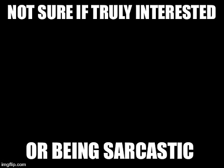 Futurama Fry | NOT SURE IF TRULY INTERESTED OR BEING SARCASTIC | image tagged in memes,futurama fry | made w/ Imgflip meme maker