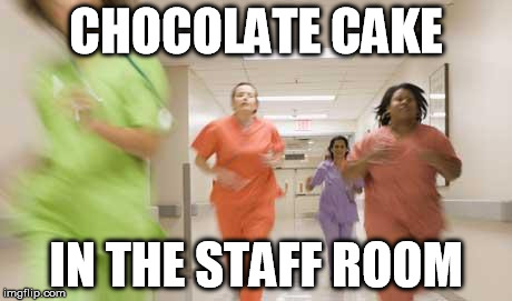 Nurses running | CHOCOLATE CAKE IN THE STAFF ROOM | image tagged in nurses running | made w/ Imgflip meme maker