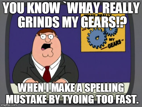 Peter Griffin News Meme | YOU KNOW `WHAY REALLY GRINDS MY GEARS!? WHEN I MAKE A SPELLING MUSTAKE BY TYOING TOO FAST. | image tagged in memes,peter griffin news | made w/ Imgflip meme maker