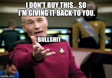 Picard Wtf | I DON'T BUY THIS... SO I'M GIVING IT BACK TO YOU. BULLSHIT | image tagged in memes,picard wtf | made w/ Imgflip meme maker