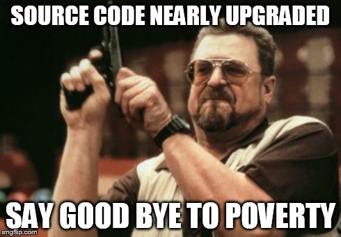 SOURCE CODE NEARLY UPGRADED SAY GOOD BYE TO POVERTY | image tagged in memes,am i the only one around here | made w/ Imgflip meme maker