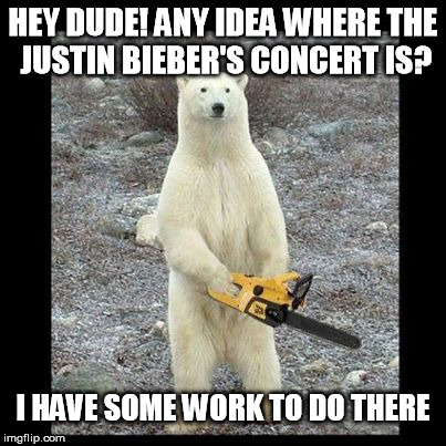 Chainsaw Bear | HEY DUDE! ANY IDEA WHERE THE JUSTIN BIEBER'S CONCERT IS? I HAVE SOME WORK TO DO THERE | image tagged in memes,chainsaw bear | made w/ Imgflip meme maker