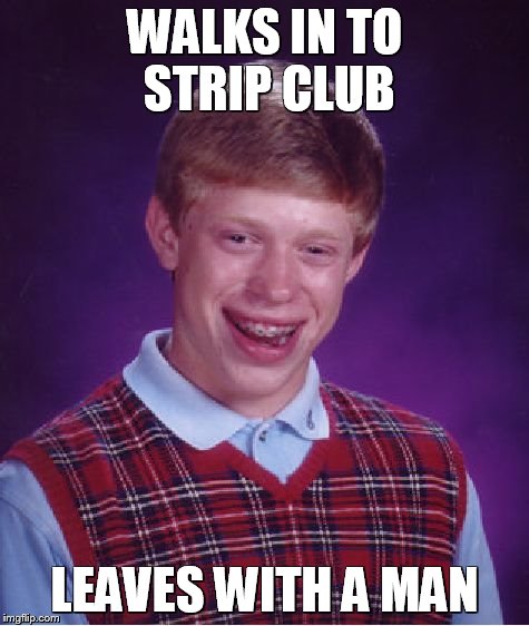 Bad Luck Brian Meme | WALKS IN TO STRIP CLUB LEAVES WITH A MAN | image tagged in memes,bad luck brian | made w/ Imgflip meme maker