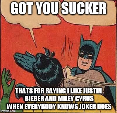 Batman Slapping Robin | GOT YOU SUCKER THATS FOR SAYING I LIKE JUSTIN BIEBER AND MILEY CYRUS WHEN EVERYBODY KNOWS JOKER DOES | image tagged in memes,batman slapping robin | made w/ Imgflip meme maker