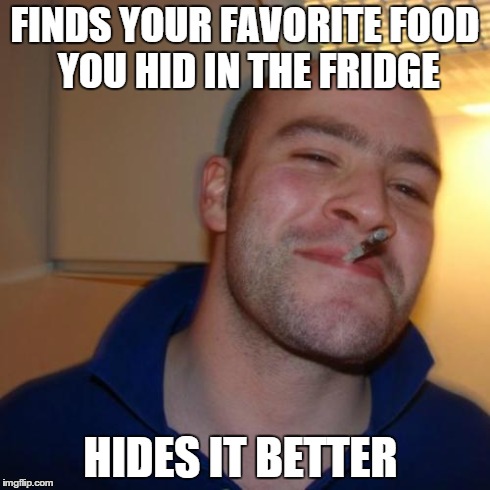 Good Guy Greg Meme | FINDS YOUR FAVORITE FOOD YOU HID IN THE FRIDGE HIDES IT BETTER | image tagged in memes,good guy greg | made w/ Imgflip meme maker