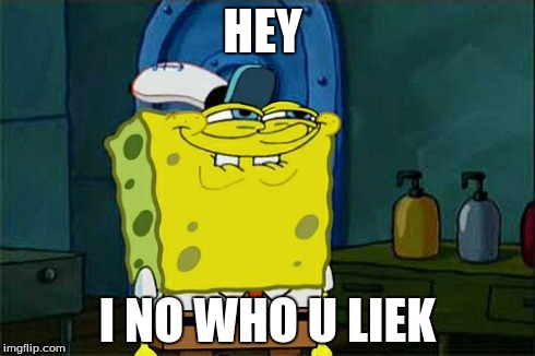 Don't You Squidward | HEY I NO WHO U LIEK | image tagged in memes,dont you squidward | made w/ Imgflip meme maker