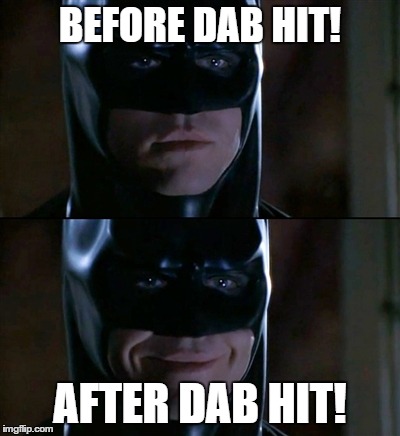 Batman Smiles | BEFORE DAB HIT! AFTER DAB HIT! | image tagged in memes,batman smiles | made w/ Imgflip meme maker