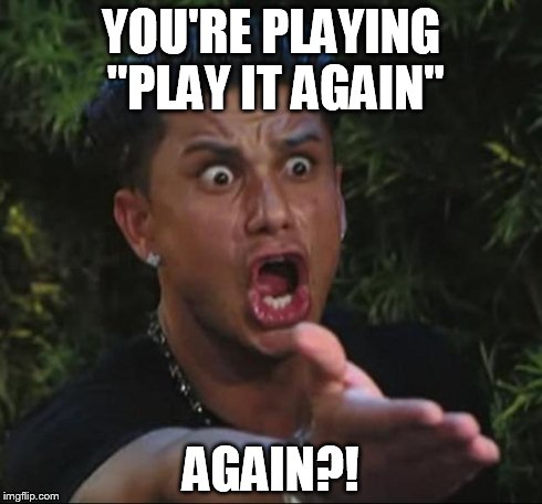 DJ Pauly D | YOU'RE PLAYING "PLAY IT AGAIN" AGAIN?! | image tagged in memes,dj pauly d | made w/ Imgflip meme maker