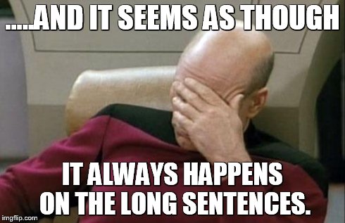 Captain Picard Facepalm Meme | .....AND IT SEEMS AS THOUGH IT ALWAYS HAPPENS ON THE LONG SENTENCES. | image tagged in memes,captain picard facepalm | made w/ Imgflip meme maker