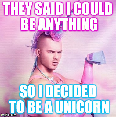 Unicorn MAN | THEY SAID I COULD BE ANYTHING SO I DECIDED TO BE A UNICORN | image tagged in memes,unicorn man | made w/ Imgflip meme maker