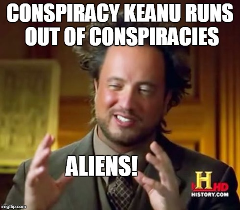 Ancient Aliens Meme | CONSPIRACY KEANU RUNS OUT OF CONSPIRACIES ALIENS! | image tagged in memes,ancient aliens | made w/ Imgflip meme maker