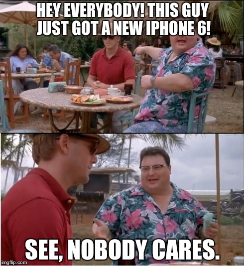 See Nobody Cares | HEY EVERYBODY! THIS GUY JUST GOT A NEW IPHONE 6! SEE, NOBODY CARES. | image tagged in memes,see nobody cares | made w/ Imgflip meme maker