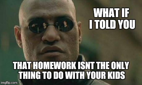 Matrix Morpheus | WHAT IF I TOLD YOU THAT HOMEWORK ISNT THE ONLY THING TO DO WITH YOUR KIDS | image tagged in memes,matrix morpheus | made w/ Imgflip meme maker