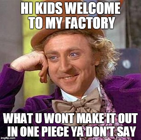 Creepy Condescending Wonka | HI KIDS WELCOME TO MY FACTORY WHAT U WONT MAKE IT OUT IN ONE PIECE YA DON'T SAY | image tagged in memes,creepy condescending wonka | made w/ Imgflip meme maker