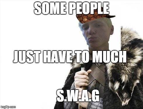 SWAG.. | SOME PEOPLE JUST HAVE TO MUCH S.W.A.G | image tagged in memes,brace yourselves x is coming,scumbag | made w/ Imgflip meme maker