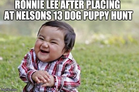 Evil Toddler | RONNIE LEE AFTER PLACING AT NELSONS 13 DOG PUPPY HUNT | image tagged in memes,evil toddler | made w/ Imgflip meme maker