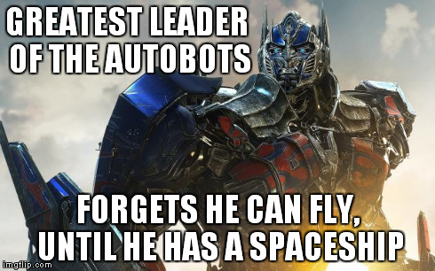 GREATEST LEADER OF THE AUTOBOTS FORGETS HE CAN FLY, UNTIL HE HAS A SPACESHIP | image tagged in optimus prime | made w/ Imgflip meme maker