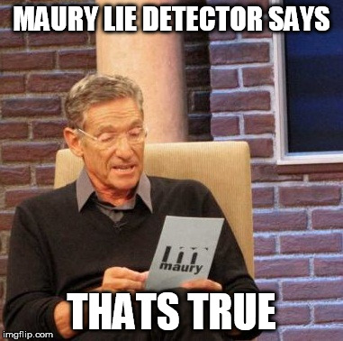 MAURY LIE DETECTOR SAYS THATS TRUE | image tagged in memes,maury lie detector | made w/ Imgflip meme maker