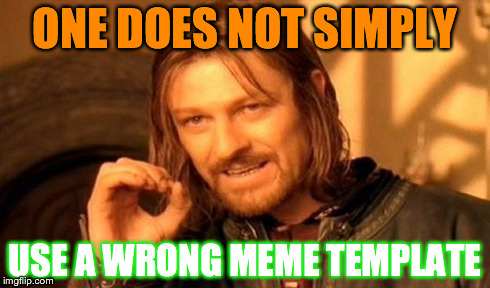 One Does Not Simply | ONE DOES NOT SIMPLY USE A WRONG MEME TEMPLATE | image tagged in memes,one does not simply | made w/ Imgflip meme maker