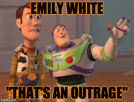 X, X Everywhere Meme | EMILY WHITE "THAT'S AN OUTRAGE" | image tagged in memes,x x everywhere | made w/ Imgflip meme maker