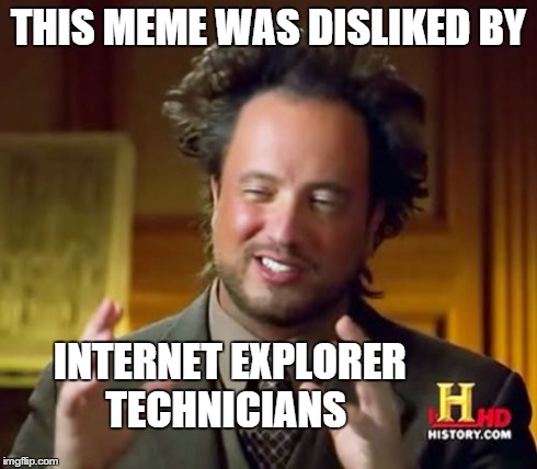 Ancient Aliens Meme | THIS MEME WAS DISLIKED BY INTERNET EXPLORER TECHNICIANS | image tagged in memes,ancient aliens | made w/ Imgflip meme maker