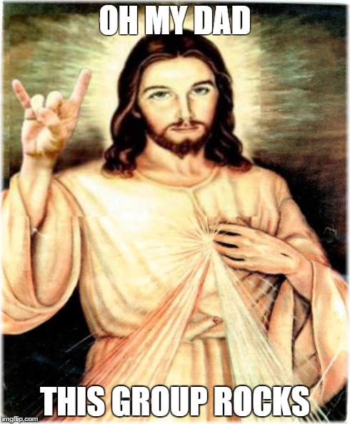 Metal Jesus | OH MY DAD THIS GROUP ROCKS | image tagged in memes,metal jesus | made w/ Imgflip meme maker