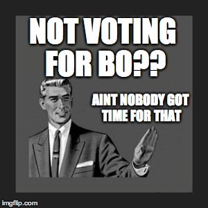 Kill Yourself Guy | NOT VOTING FOR BO?? AINT NOBODY GOT TIME FOR THAT | image tagged in memes,kill yourself guy | made w/ Imgflip meme maker