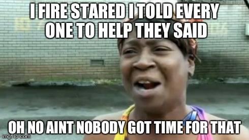 Ain't Nobody Got Time For That | I FIRE STARED I TOLD EVERY ONE TO HELP THEY SAID OH NO AINT NOBODY GOT TIME FOR THAT | image tagged in memes,aint nobody got time for that | made w/ Imgflip meme maker