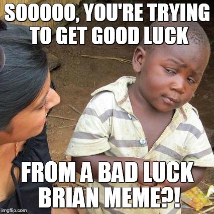 Third World Skeptical Kid Meme | SOOOOO, YOU'RE TRYING TO GET GOOD LUCK FROM A BAD LUCK BRIAN MEME?! | image tagged in memes,third world skeptical kid | made w/ Imgflip meme maker