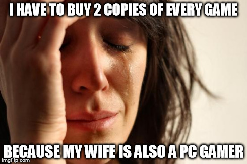First World Problems Meme | I HAVE TO BUY 2 COPIES OF EVERY GAME BECAUSE MY WIFE IS ALSO A PC GAMER | image tagged in memes,first world problems,pcmasterrace | made w/ Imgflip meme maker
